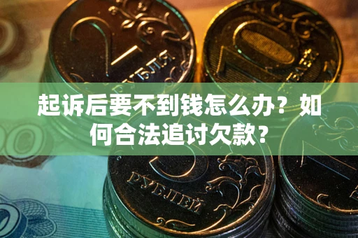 济南起诉后要不到钱怎么办？如何合法追讨欠款？