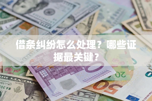 济南借条纠纷怎么处理？哪些证据最关键？