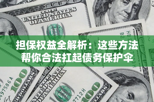 济南担保权益全解析：这些方法帮你合法扛起债务保护伞