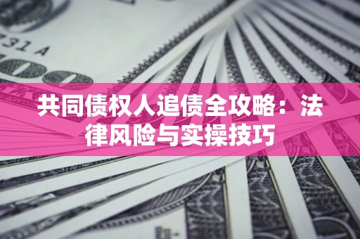 济南共同债权人追债全攻略：法律风险与实操技巧