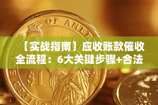 济南【实战指南】应收账款催收全流程：6大关键步骤+合法回款技巧