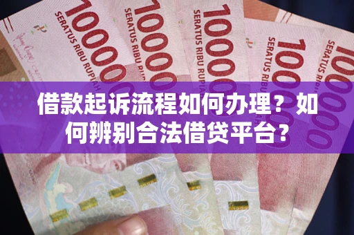 济南借款起诉流程如何办理？如何辨别合法借贷平台？