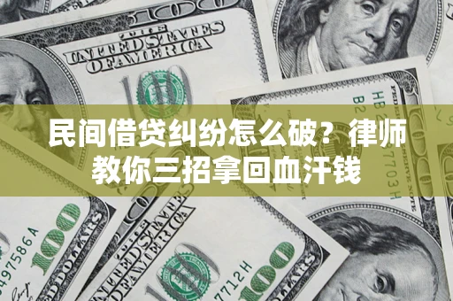 济南民间借贷纠纷怎么破？律师教你三招拿回血汗钱