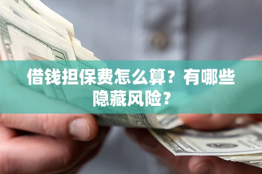 济南借钱担保费怎么算？有哪些隐藏风险？