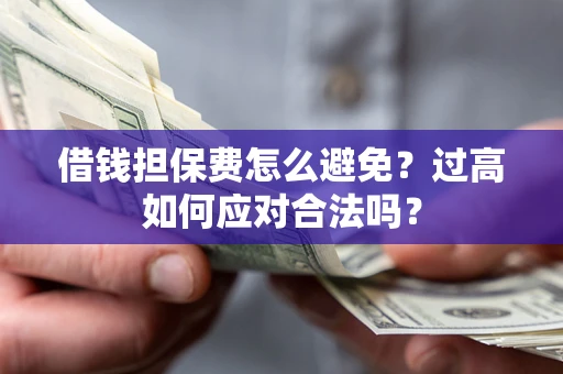 济南借钱担保费怎么避免？过高如何应对合法吗？