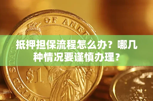 济南抵押担保流程怎么办？哪几种情况要谨慎办理？