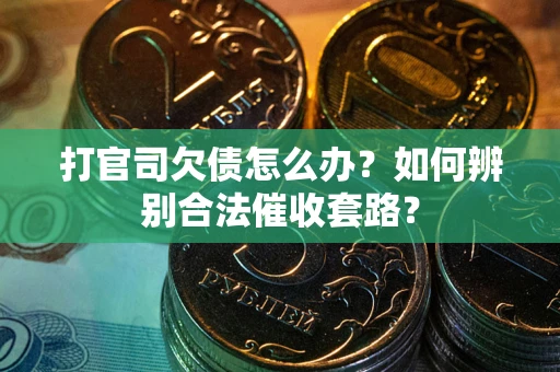 济南打官司欠债怎么办？如何辨别合法催收套路？
