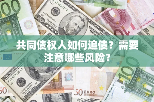 济南共同债权人如何追债？需要注意哪些风险？