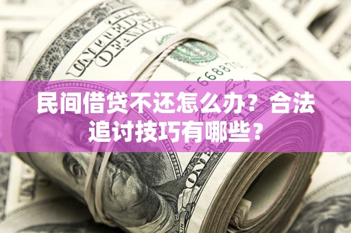 济南民间借贷不还怎么办？合法追讨技巧有哪些？