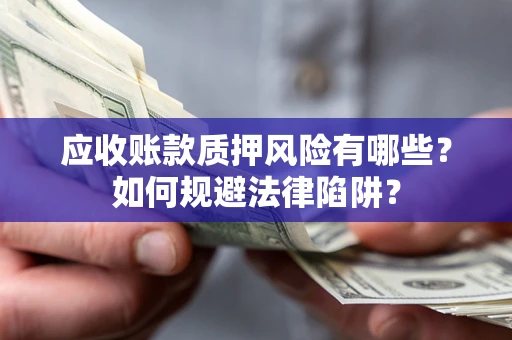 济南应收账款质押风险有哪些？如何规避法律陷阱？
