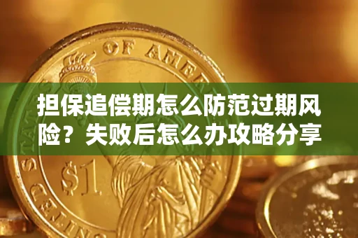 济南担保追偿期怎么防范过期风险？失败后怎么办攻略分享
