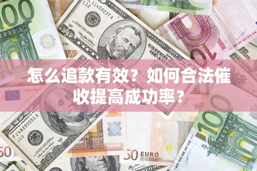 济南怎么追款有效？如何合法催收提高成功率？