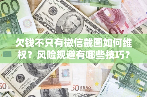 济南欠钱不只有微信截图如何维权？风险规避有哪些技巧？