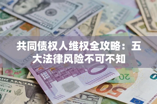 济南共同债权人维权全攻略：五大法律风险不可不知