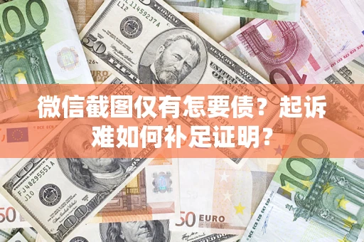 济南微信截图仅有怎要债？起诉难如何补足证明？