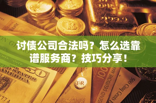 济南讨债公司合法吗？怎么选靠谱服务商？技巧分享！