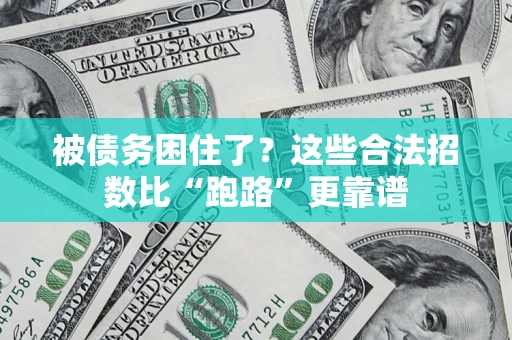济南被债务困住了？这些合法招数比“跑路”更靠谱