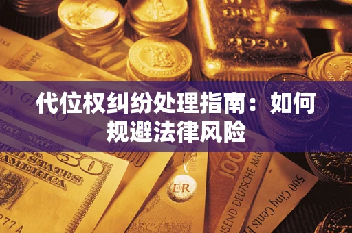 济南代位权纠纷处理指南:如何规避法律风险 济南代位权纠纷处理指南:如何规避法律风险