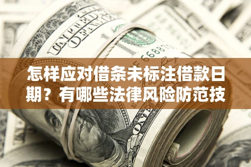 济南怎样应对借条未标注借款日期？有哪些法律风险防范技巧？