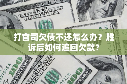 济南打官司欠债不还怎么办？胜诉后如何追回欠款？