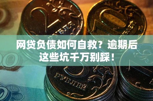济南网贷负债如何自救？逾期后这些坑千万别踩！