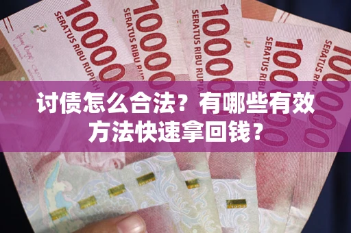 济南讨债怎么合法？有哪些有效方法快速拿回钱？