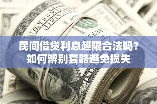 济南民间借贷利息超限合法吗？如何辨别套路避免损失
