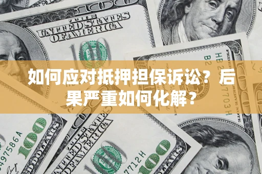 济南如何应对抵押担保诉讼？后果严重如何化解？