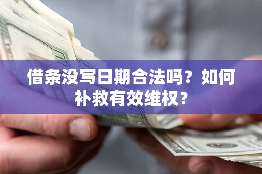 济南借条没写日期合法吗？如何补救有效维权？