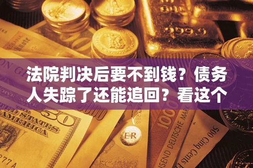 济南法院判决后要不到钱？债务人失踪了还能追回？看这个方法！
