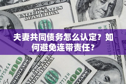 济南夫妻共同债务怎么认定？如何避免连带责任？