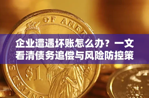 济南企业遭遇坏账怎么办？一文看清债务追偿与风险防控策略
