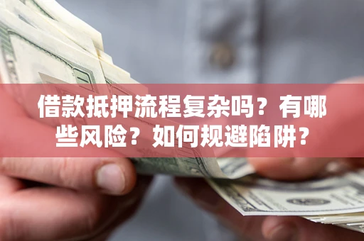济南借款抵押流程复杂吗？有哪些风险？如何规避陷阱？