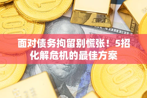 济南面对债务拘留别慌张！5招化解危机的最佳方案
