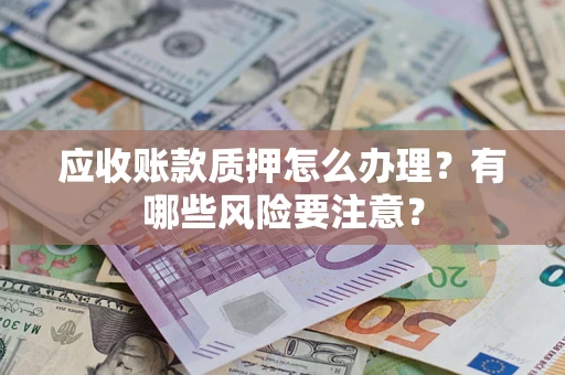 济南应收账款质押怎么办理？有哪些风险要注意？