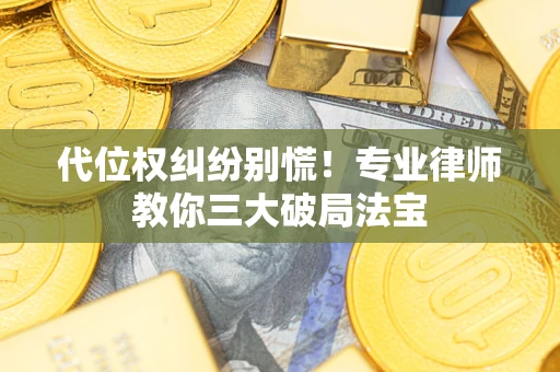 济南代位权纠纷别慌！专业律师教你三大破局法宝