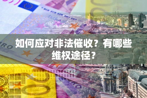 济南如何应对非法催收？有哪些维权途径？