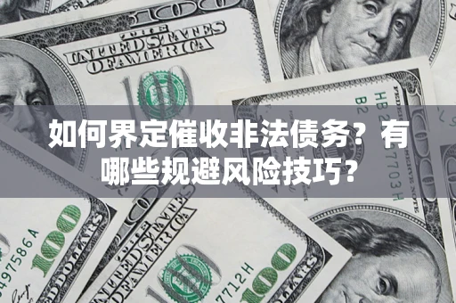 济南如何界定催收非法债务？有哪些规避风险技巧？