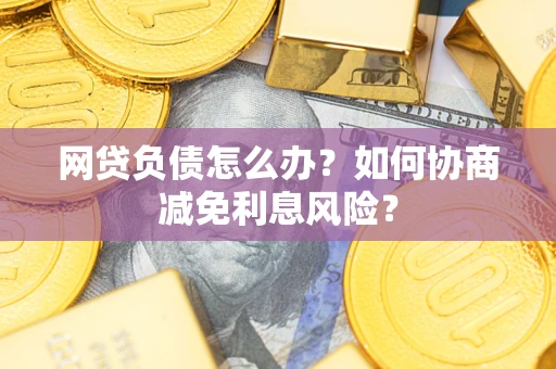 济南网贷负债怎么办？如何协商减免利息风险？