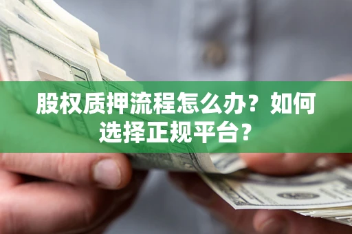 济南股权质押流程怎么办？如何选择正规平台？