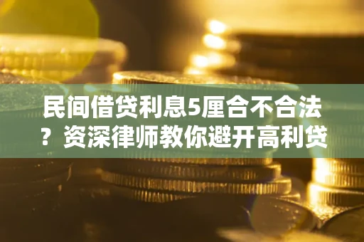 济南民间借贷利息5厘合不合法？资深律师教你避开高利贷陷阱