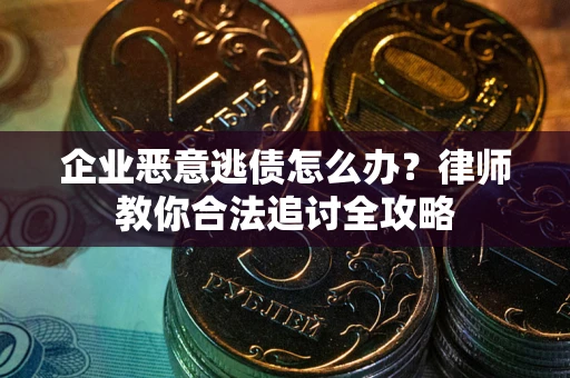 济南企业恶意逃债怎么办？律师教你合法追讨全攻略