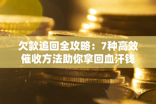 济南欠款追回全攻略：7种高效催收方法助你拿回血汗钱