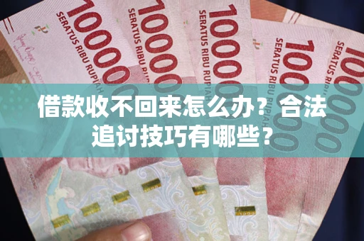 济南借款收不回来怎么办？合法追讨技巧有哪些？