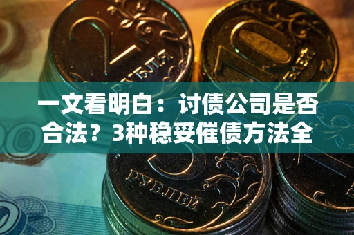 济南一文看明白：讨债公司是否合法？3种稳妥催债方法全解析