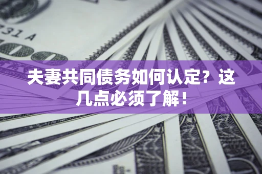 济南夫妻共同债务如何认定？这几点必须了解！