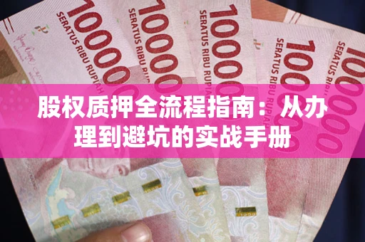 济南股权质押全流程指南：从办理到避坑的实战手册