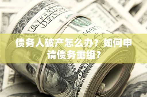 济南债务人破产怎么办？如何申请债务重组？