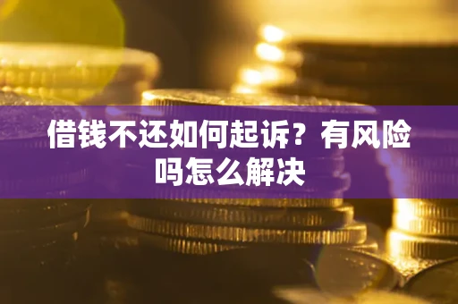 济南借钱不还如何起诉？有风险吗怎么解决