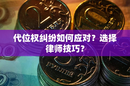 济南代位权纠纷如何应对？选择律师技巧？